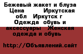 Бежевый жакет и блуза › Цена ­ 500 - Иркутская обл., Иркутск г. Одежда, обувь и аксессуары » Женская одежда и обувь   